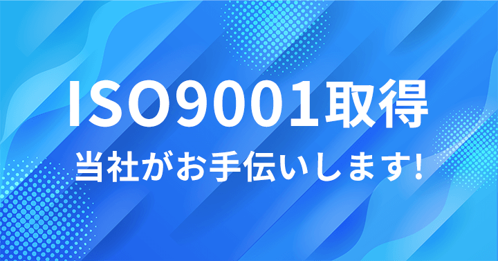 ISO9001取得 当社がお手伝いします！